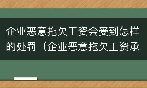 企业恶意拖欠工资会受到怎样的处罚（企业恶意拖欠工资承担什么风险）