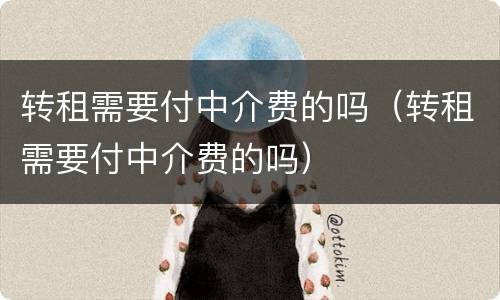 转租需要付中介费的吗（转租需要付中介费的吗）