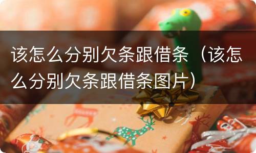 该怎么分别欠条跟借条（该怎么分别欠条跟借条图片）