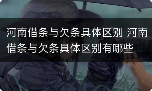 河南借条与欠条具体区别 河南借条与欠条具体区别有哪些
