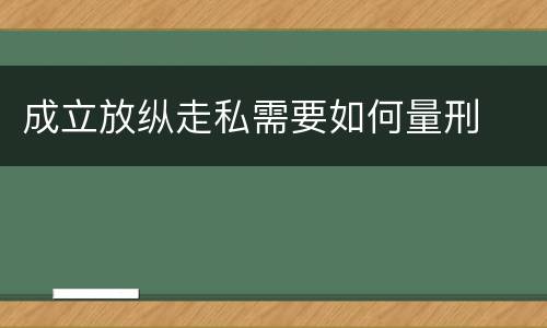 成立放纵走私需要如何量刑
