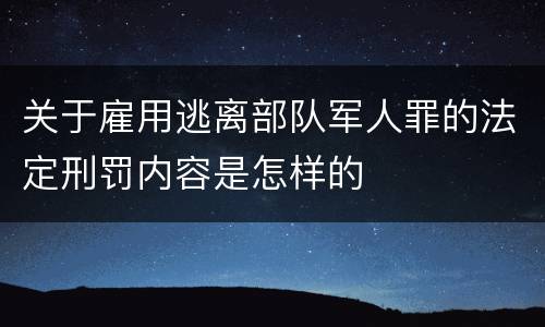 关于雇用逃离部队军人罪的法定刑罚内容是怎样的
