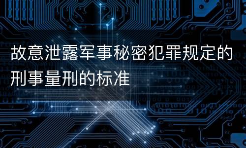 故意泄露军事秘密犯罪规定的刑事量刑的标准