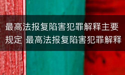 最高法报复陷害犯罪解释主要规定 最高法报复陷害犯罪解释主要规定
