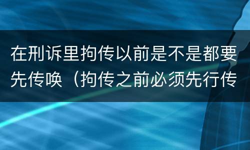在刑诉里拘传以前是不是都要先传唤（拘传之前必须先行传唤）