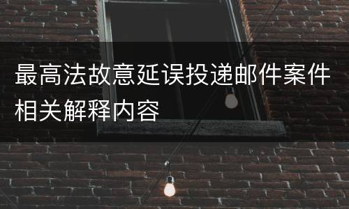 最高法故意延误投递邮件案件相关解释内容