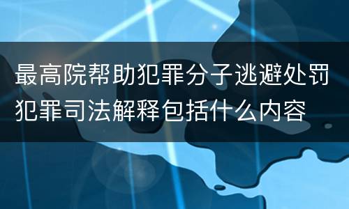 最高院帮助犯罪分子逃避处罚犯罪司法解释包括什么内容