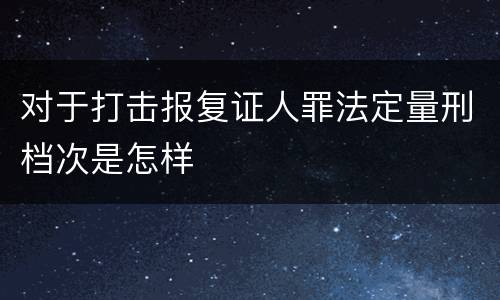 对于打击报复证人罪法定量刑档次是怎样