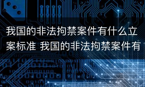 我国的非法拘禁案件有什么立案标准 我国的非法拘禁案件有什么立案标准吗