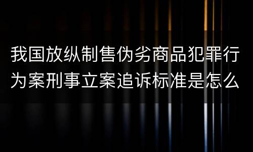 我国放纵制售伪劣商品犯罪行为案刑事立案追诉标准是怎么样规定