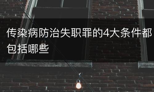 传染病防治失职罪的4大条件都包括哪些