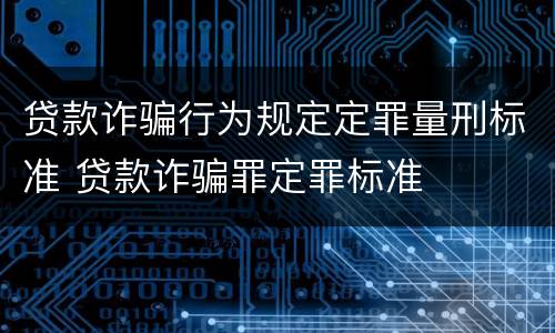 贷款诈骗行为规定定罪量刑标准 贷款诈骗罪定罪标准