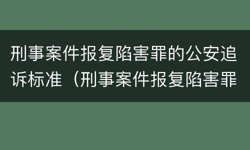 刑事案件报复陷害罪的公安追诉标准（刑事案件报复陷害罪的公安追诉标准是多少）