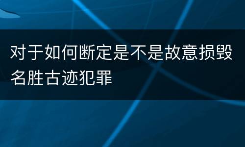 对于如何断定是不是故意损毁名胜古迹犯罪