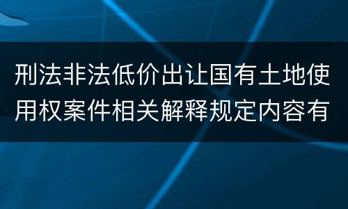 刑法非法低价出让国有土地使用权案件相关解释规定内容有哪些