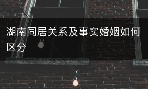 湖南同居关系及事实婚姻如何区分