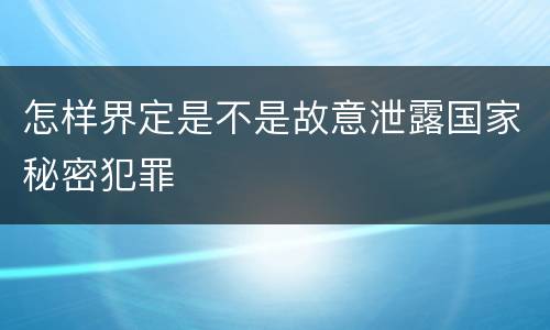 怎样界定是不是故意泄露国家秘密犯罪