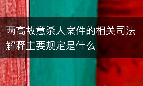 两高故意杀人案件的相关司法解释主要规定是什么