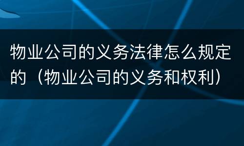 物业公司的义务法律怎么规定的（物业公司的义务和权利）