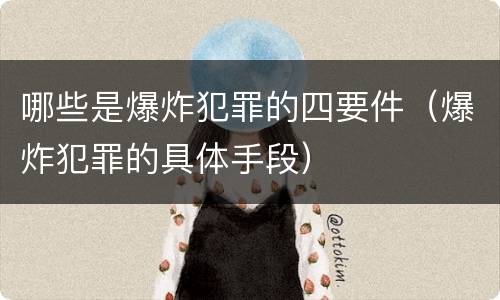 哪些是爆炸犯罪的四要件（爆炸犯罪的具体手段）