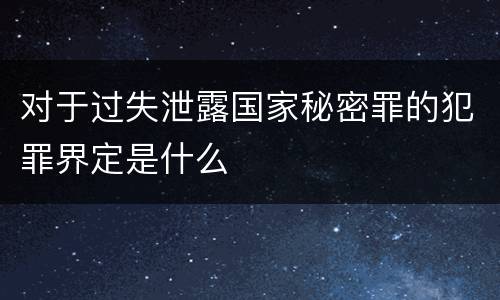 对于过失泄露国家秘密罪的犯罪界定是什么