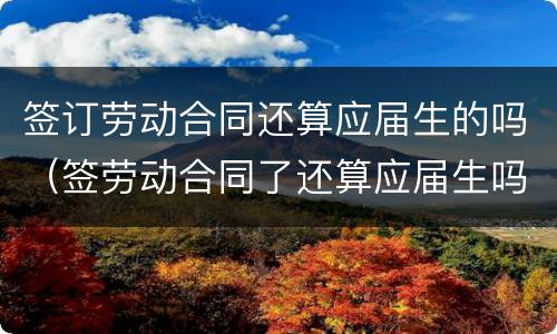 签订劳动合同还算应届生的吗（签劳动合同了还算应届生吗）