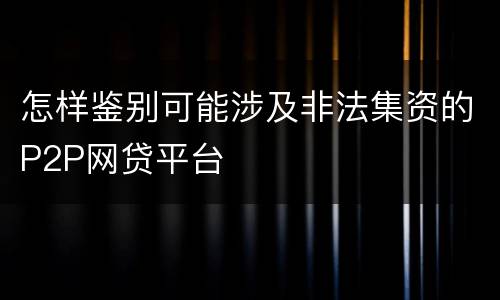 怎样鉴别可能涉及非法集资的P2P网贷平台