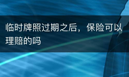 临时牌照过期之后，保险可以理赔的吗