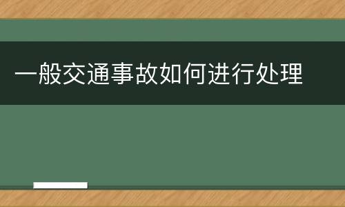 一般交通事故如何进行处理