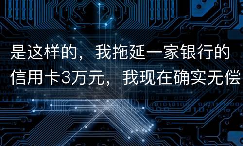 是这样的，我拖延一家银行的信用卡3万元，我现在确实无偿还本领，该要怎样办