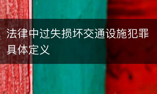 法律中过失损坏交通设施犯罪具体定义