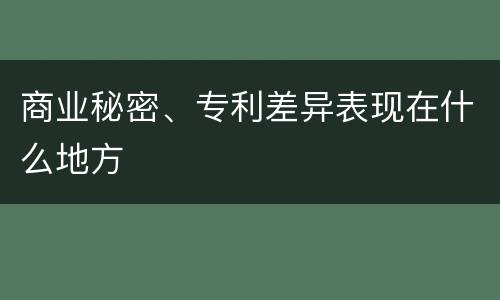 商业秘密、专利差异表现在什么地方