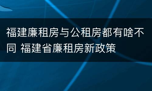 福建廉租房与公租房都有啥不同 福建省廉租房新政策