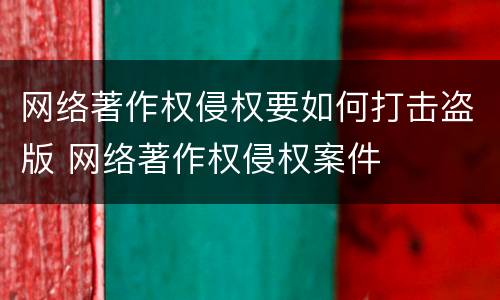 网络著作权侵权要如何打击盗版 网络著作权侵权案件