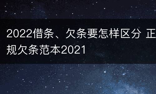 2022借条、欠条要怎样区分 正规欠条范本2021