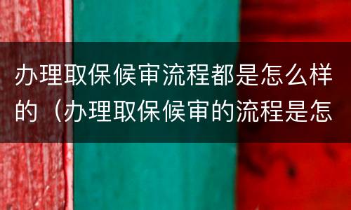办理取保候审流程都是怎么样的（办理取保候审的流程是怎样的）
