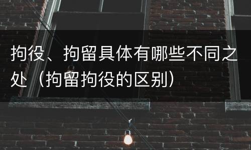 拘役、拘留具体有哪些不同之处（拘留拘役的区别）