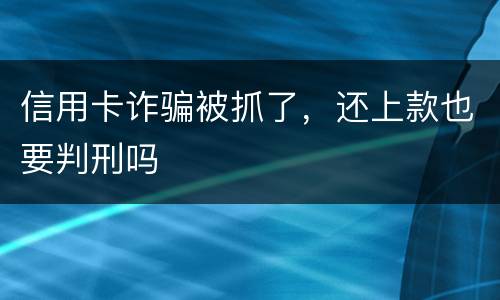 信用卡诈骗被抓了，还上款也要判刑吗