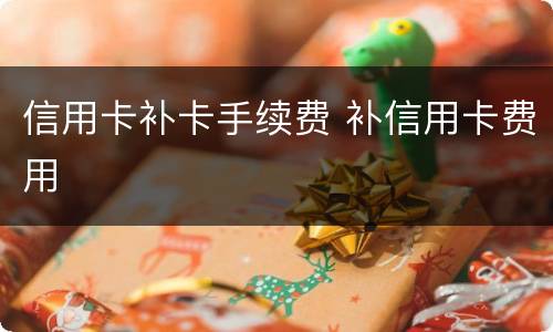 信用卡补卡手续费 补信用卡费用