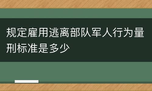 规定雇用逃离部队军人行为量刑标准是多少