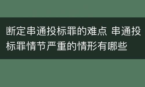 断定串通投标罪的难点 串通投标罪情节严重的情形有哪些