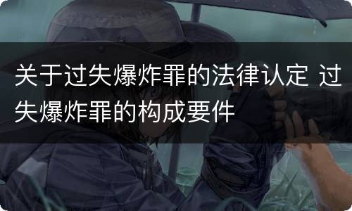 关于过失爆炸罪的法律认定 过失爆炸罪的构成要件