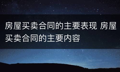 房屋买卖合同的主要表现 房屋买卖合同的主要内容
