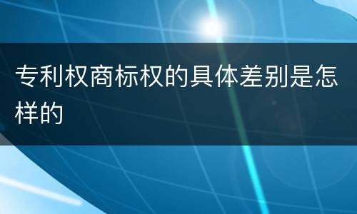 专利权商标权的具体差别是怎样的