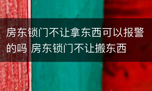 房东锁门不让拿东西可以报警的吗 房东锁门不让搬东西