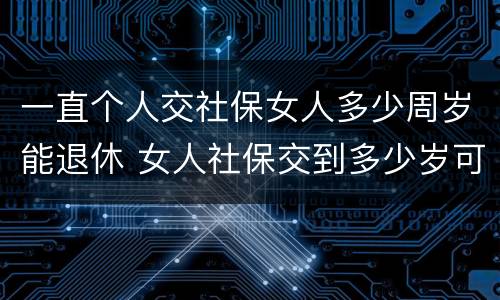一直个人交社保女人多少周岁能退休 女人社保交到多少岁可以退休