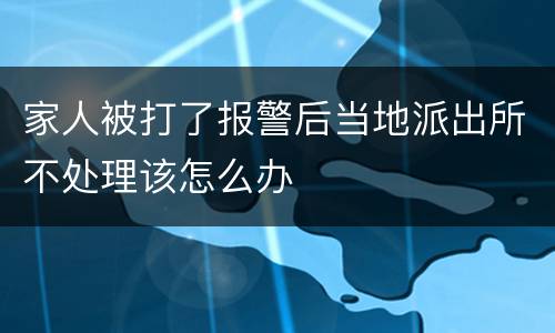家人被打了报警后当地派出所不处理该怎么办