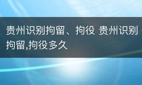 贵州识别拘留、拘役 贵州识别拘留,拘役多久