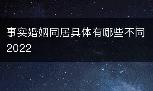 事实婚姻同居具体有哪些不同2022