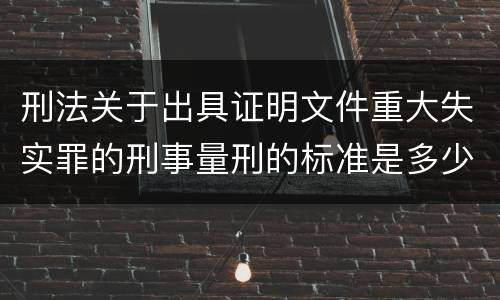 刑法关于出具证明文件重大失实罪的刑事量刑的标准是多少